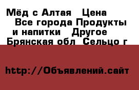 Мёд с Алтая › Цена ­ 600 - Все города Продукты и напитки » Другое   . Брянская обл.,Сельцо г.